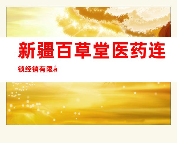 新疆百草堂医药连锁经销有限公司乌鲁木齐日光三分店